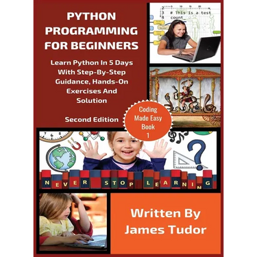Python Programming For Beginners: Learn Python In 5 Days with Step-By-Step Guidance, Hands-On Exercises And Solution