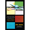 Coaching the Artist Within: Advice for Writers, Actors, Visual Artists, and Musicians from America's Foremost Creativity Coach