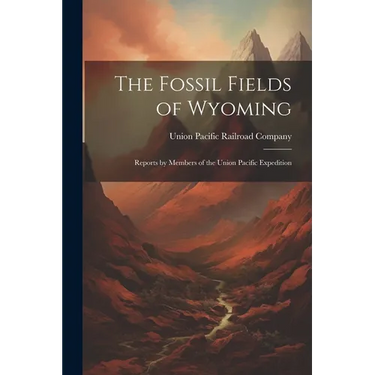 The Fossil Fields of Wyoming; Reports by Members of the Union Pacific Expedition