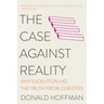 The Case Against Reality: Why Evolution Hid the Truth from Our Eyes