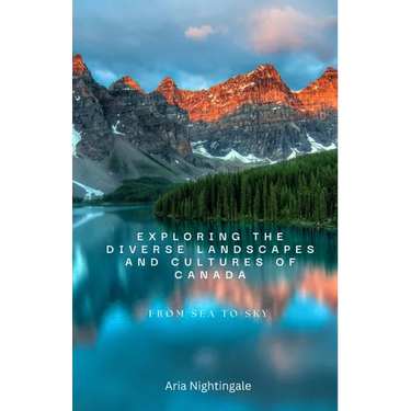Exploring the Diverse Landscapes and Cultures of Canada: From Sea to Sky