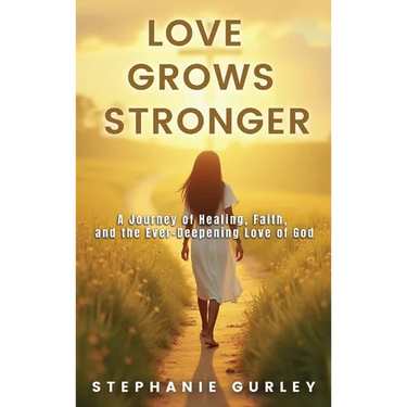 Love Grows Stronger: A Journey of Healing, Faith, and the Ever-Deepening Love of God