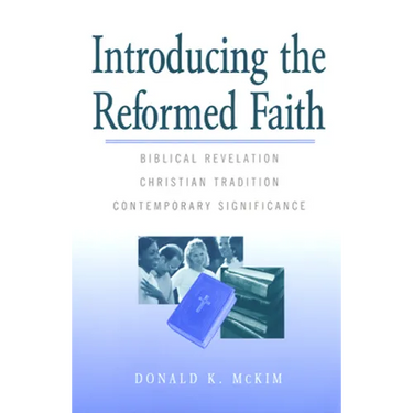Introducing the Reformed Faith: Biblical Revelation, Christian Tradition, Contemporary Significance