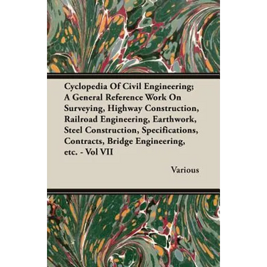 Cyclopedia Of Civil Engineering; A General Reference Work On Surveying, Highway Construction, Railroad Engineering, Earthwork, Steel Construction, Spe