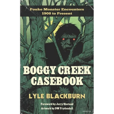 Boggy Creek Casebook: Fouke Monster Encounters 1908 to Present