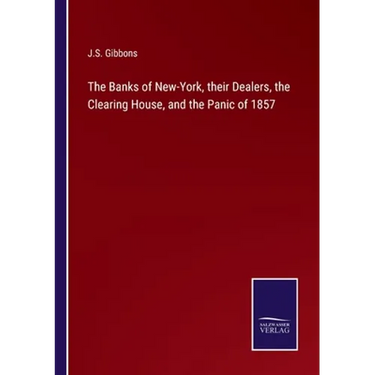 The Banks of New-York, their Dealers, the Clearing House, and the Panic of 1857