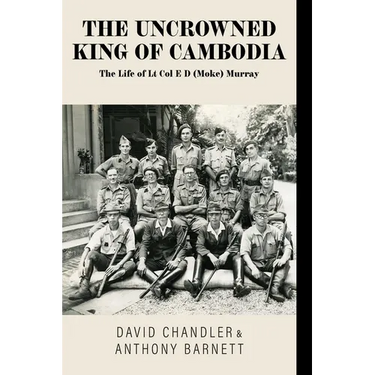 The Uncrowned King of Cambodia: The Life of Lt Col E D (Moke) Murray