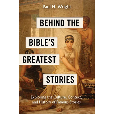 Behind the Bible's Greatest Stories: Exploring the Culture, Context, and History of Famous Stories