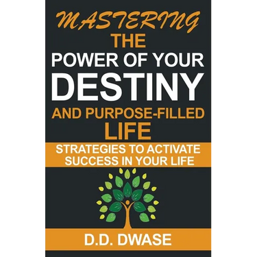 Mastering The Power Of Your Destiny And Purpose-Filled Life: Strategies To Activate Success In Your Life