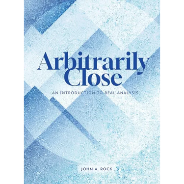 Arbitrarily Close: An Introduction to Real Analysis
