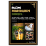 Raising Mandarin Ducks: The Ultimate Guide to Caring for, Housing, Training and Nurturing Your Mandarin Ducks - Step-by-Step Instructions for
