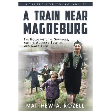 A Train near Magdeburg (the Young Adult Adaptation): The Holocaust, the Survivors, and the American Soldiers Who Saved Them