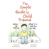 The Simple Guide to Child Trauma: What It Is and How to Help