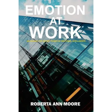Emotion at Work: Unleashing the Secret Power of Emotional Intelligence