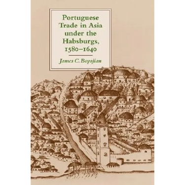 Portuguese Trade in Asia Under the Habsburgs, 1580-1640