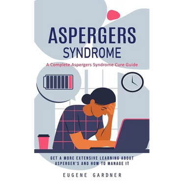 Aspergers Syndrome: A Complete Aspergers Syndrome Cure Guide (Get a More Extensive Learning About Asperger's and How to Manage It)