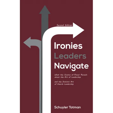 Ironies Leaders Navigate, Second Edition: What the Science of Power Reveals about the Art of Leadership and the Distinct Art of Church Leadership
