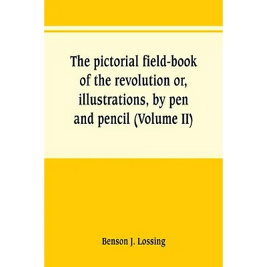 The pictorial field-book of the revolution or, illustrations, by pen and pencil, of the history, biography, scenery, relics, and traditions of the war