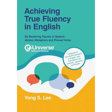 Achieving True Fluency in English: By Mastering Figures of Speech: Idioms, Metaphors and Phrasal Verbs