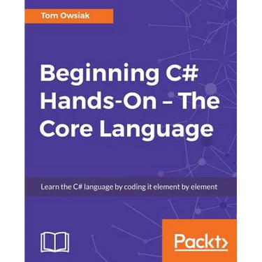 Beginning C# Hands-On - The Core Language: Learn the C# language by coding it element by element