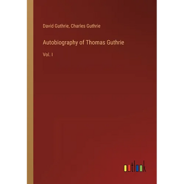 Autobiography of Thomas Guthrie: Vol. I