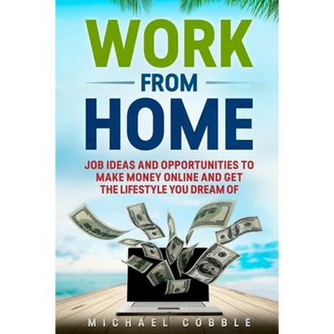 Work from Home: Job Ideas, and Opportunities to Make Money Online and Get the Lifestyle You Dream of