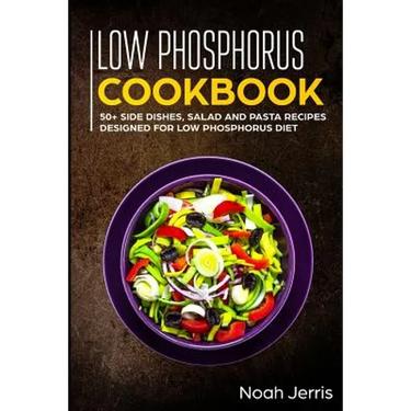 Low Phosphorus Cookbook: 50+ Side Dishes, Salad and Pasta Recipes Designed for Low Phosphorus Diet