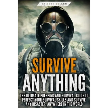 Survive ANYTHING: The Ultimate Prepping and Survival Guide to Perfect Your Survival Skills and Survive Any Disaster, Anywhere in the World