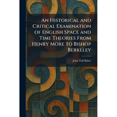 An Historical and Critical Examination of English Space and Time Theories From Henry More to Bishop Berkeley