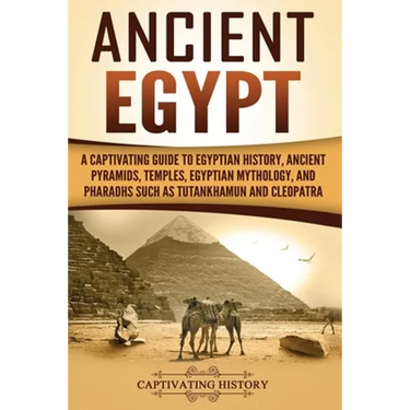 Ancient Egypt: A Captivating Guide to Egyptian History, Ancient Pyramids, Temples, Egyptian Mythology, and Pharaohs such as Tutankhamun and Cleopatra