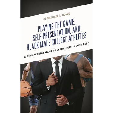 Playing the Game, Self-Presentation, and Black Male College Athletes: A Critical Understanding of the Holistic Experience