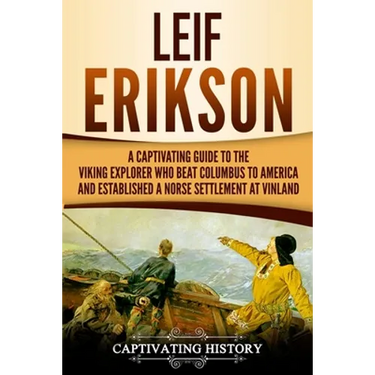 Leif Erikson: A Captivating Guide to the Viking Explorer Who Beat Columbus to America and Established a Norse Settlement at Vinland