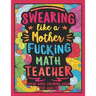 Swearing Like a Motherfucking Math Teacher: Swear Word Coloring Book for Adults with Mathematics Teaching Related Cussing