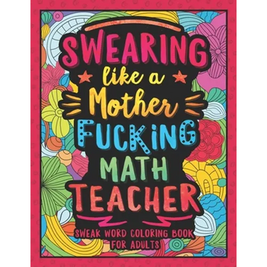 Swearing Like a Motherfucking Math Teacher: Swear Word Coloring Book for Adults with Mathematics Teaching Related Cussing