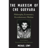 Marxism of Che Guevara: Philosophy, Economics, Revolutionary Warfare