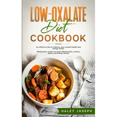 Low-Oxalate Diet Cookbook: An effective diet to improve your overall health and energy levels. Wholesome recipes to treat inflammation, chronic p