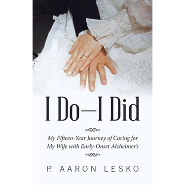 I Do-I Did: My Fifteen-Year Journey of Caring for My Wife with Early-Onset Alzheimer's