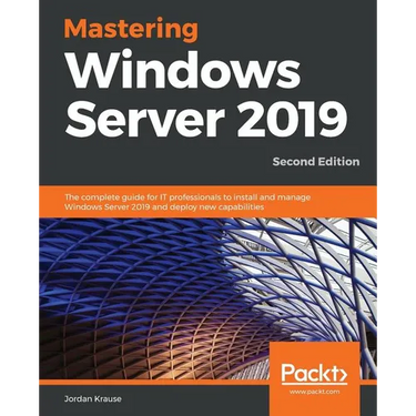 Mastering Windows Server 2019 - Second Edition: The complete guide for IT professionals to install and manage Windows Server 2019 and deploy new capab