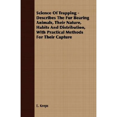 Science Of Trapping - Describes The Fur Bearing Animals, Their Nature, Habits And Distribution, With Practical Methods For Their Capture