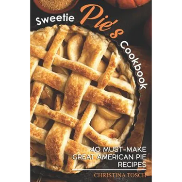 Sweetie Pie's Cookbook: 40 Must-Make Great American Pie Recipes