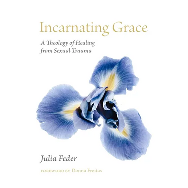 Incarnating Grace: A Theology of Healing from Sexual Trauma
