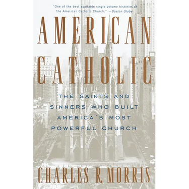 American Catholic: The Saints and Sinners Who Built America's Most Powerful Church