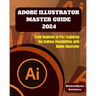 Adobe Illustrator Master Guide 2024: From Beginner to Pro Exploring the Endless Possibilities with Adobe Illustrator