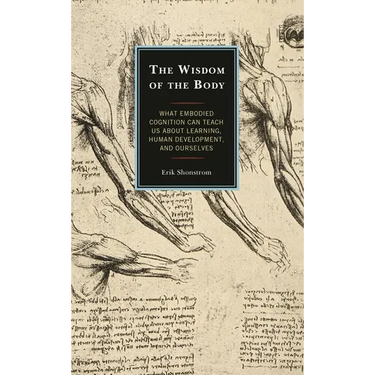 The Wisdom of the Body: What Embodied Cognition Can Teach Us about Learning, Human Development, and Ourselves