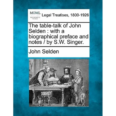 The Table-Talk of John Selden: With a Biographical Preface and Notes / By S.W. Singer.