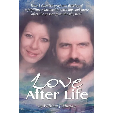 Love After Life: How I defeated grief and developed a fulfilling relationship with my soul-mate after she passed from the physical.