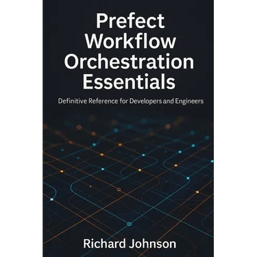 Prefect Workflow Orchestration Essentials: Definitive Reference for Developers and Engineers