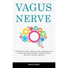 Vagus Nerve: The Definitive Guide to Reduce Anxiety, Inflammation and Trauma with Vagal Stimulation - Includes Practical Exercises to Increase Vagal T