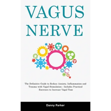 Vagus Nerve: The Definitive Guide to Reduce Anxiety, Inflammation and Trauma with Vagal Stimulation - Includes Practical Exercises to Increase Vagal T