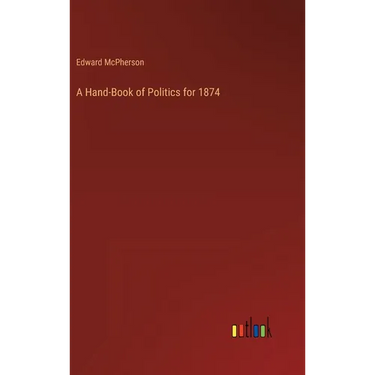 A Hand-Book of Politics for 1874